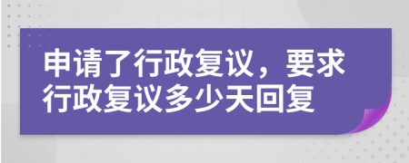 申请了行政复议，要求行政复议多少天回复