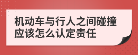 机动车与行人之间碰撞应该怎么认定责任