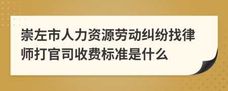 崇左市人力资源劳动纠纷找律师打官司收费标准是什么