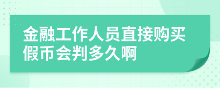 金融工作人员直接购买假币会判多久啊