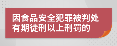 因食品安全犯罪被判处有期徒刑以上刑罚的