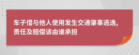 车子借与他人使用发生交通肇事逃逸,责任及赔偿该由谁承担