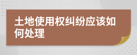 土地使用权纠纷应该如何处理