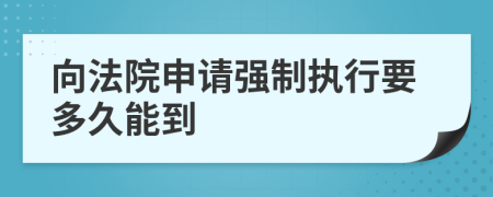 向法院申请强制执行要多久能到