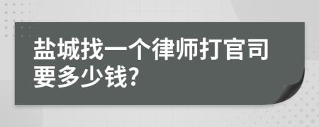 盐城找一个律师打官司要多少钱?