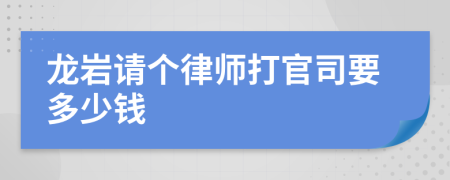 龙岩请个律师打官司要多少钱