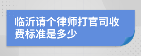 临沂请个律师打官司收费标准是多少