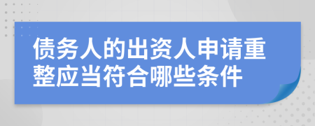债务人的出资人申请重整应当符合哪些条件
