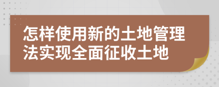 怎样使用新的土地管理法实现全面征收土地