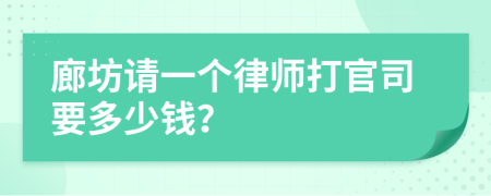 廊坊请一个律师打官司要多少钱？