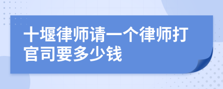 十堰律师请一个律师打官司要多少钱