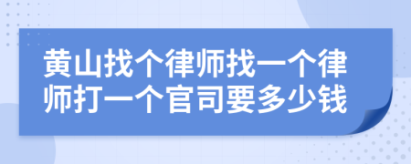 黄山找个律师找一个律师打一个官司要多少钱