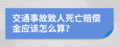 交通事故致人死亡赔偿金应该怎么算？