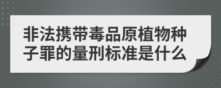 非法携带毒品原植物种子罪的量刑标准是什么