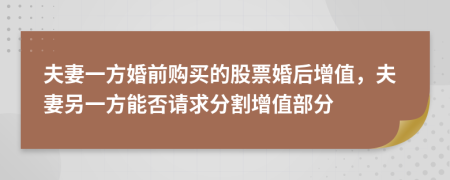 夫妻一方婚前购买的股票婚后增值，夫妻另一方能否请求分割增值部分