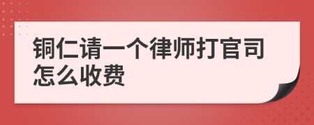 铜仁请一个律师打官司怎么收费