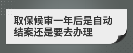 取保候审一年后是自动结案还是要去办理