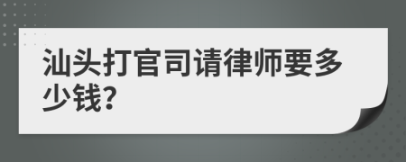 汕头打官司请律师要多少钱？
