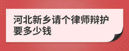 河北新乡请个律师辩护要多少钱