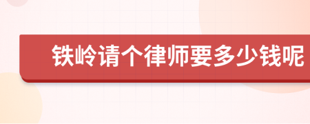 铁岭请个律师要多少钱呢