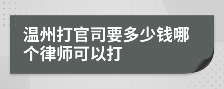 温州打官司要多少钱哪个律师可以打