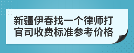 新疆伊春找一个律师打官司收费标准参考价格