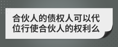 合伙人的债权人可以代位行使合伙人的权利么