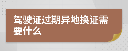 驾驶证过期异地换证需要什么