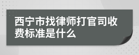 西宁市找律师打官司收费标准是什么