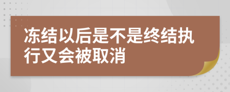 冻结以后是不是终结执行又会被取消