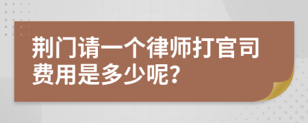 荆门请一个律师打官司费用是多少呢？