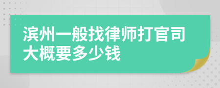 滨州一般找律师打官司大概要多少钱