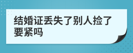 结婚证丢失了别人捡了要紧吗