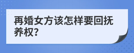 再婚女方该怎样要回抚养权？