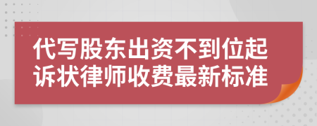 代写股东出资不到位起诉状律师收费最新标准