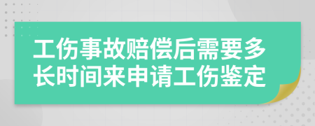 工伤事故赔偿后需要多长时间来申请工伤鉴定