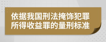 依据我国刑法掩饰犯罪所得收益罪的量刑标准