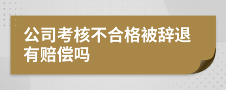 公司考核不合格被辞退有赔偿吗