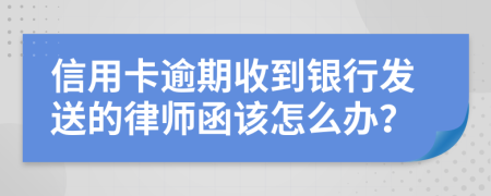 信用卡逾期收到银行发送的律师函该怎么办？