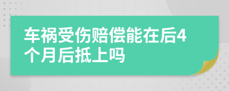 车祸受伤赔偿能在后4个月后抵上吗
