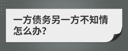 一方债务另一方不知情怎么办？