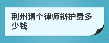 荆州请个律师辩护费多少钱