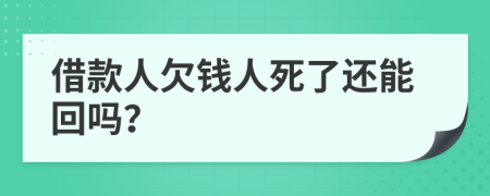 借款人欠钱人死了还能回吗？