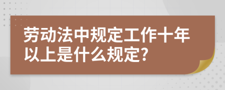 劳动法中规定工作十年以上是什么规定?