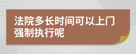 法院多长时间可以上门强制执行呢