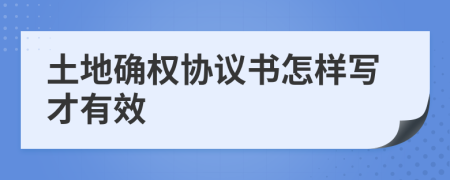 土地确权协议书怎样写才有效