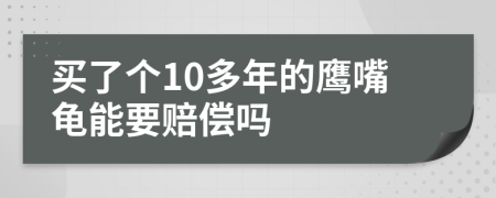 买了个10多年的鹰嘴龟能要赔偿吗