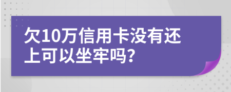 欠10万信用卡没有还上可以坐牢吗？