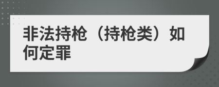 非法持枪（持枪类）如何定罪
