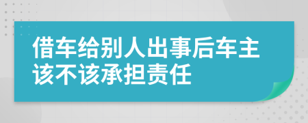 借车给别人出事后车主该不该承担责任